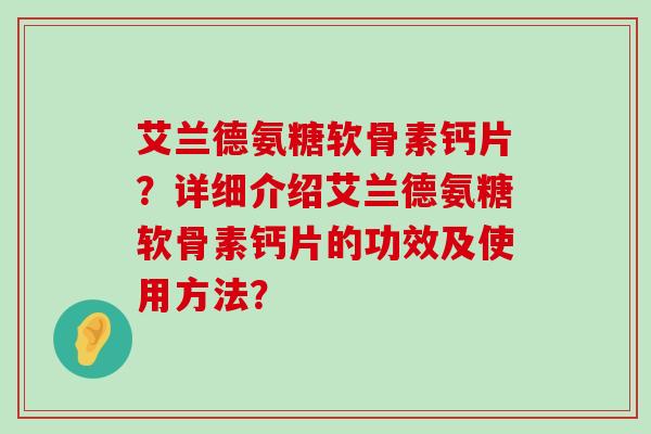 艾兰德氨糖软骨素钙片?详细介绍艾兰德氨糖软骨素钙片的功效及使用方法?-第1张图片-氨糖科普网 艾兰德氨糖软骨素钙片?详细介绍艾兰德氨糖软骨素钙片的功效及使用方法?-第1张图片-氨糖科普网