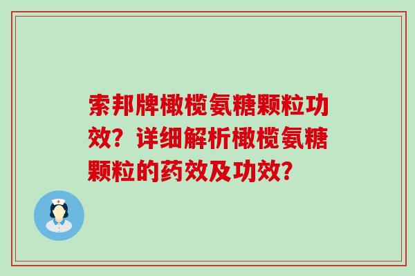 索邦牌橄榄氨糖颗粒功效?详细解析橄榄氨糖颗粒的药效及功效?-第1张图片-氨糖科普网 索邦牌橄榄氨糖颗粒功效?详细解析橄榄氨糖颗粒的药效及功效?-第1张图片-氨糖科普网