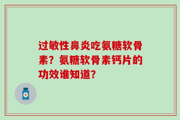 过敏性鼻炎吃氨糖软骨素？氨糖软骨素钙片的功效谁知道？-第1张图片-氨糖科普网