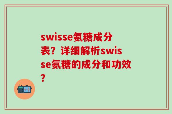 swisse氨糖成分表?详细解析swisse氨糖的成分和功效?-第1张图片-氨糖科普网 swisse氨糖成分表?详细解析swisse氨糖的成分和功效?-第1张图片-氨糖科普网