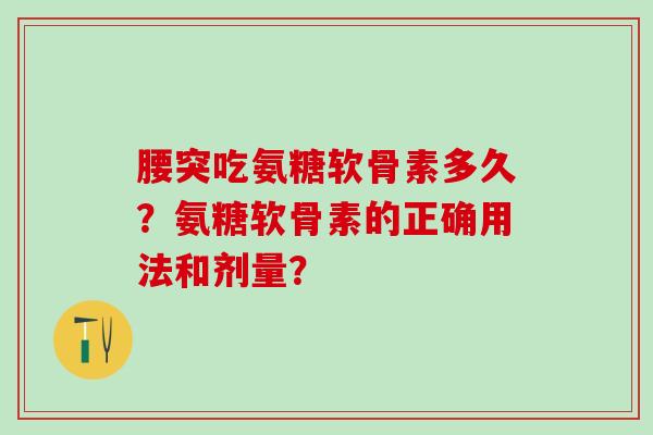 腰突吃氨糖软骨素多久?氨糖软骨素的正确用法和剂量?-第1张图片-氨糖科普网 腰突吃氨糖软骨素多久?氨糖软骨素的正确用法和剂量?-第1张图片-氨糖科普网