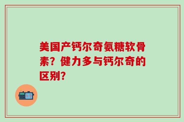 美国产钙尔奇氨糖软骨素?健力多与钙尔奇的区别?-第1张图片-氨糖科普网 美国产钙尔奇氨糖软骨素?健力多与钙尔奇的区别?-第1张图片-氨糖科普网