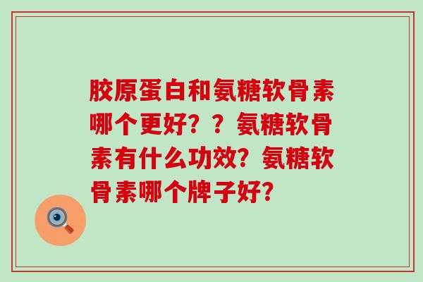 胶原蛋白和氨糖软骨素哪个更好??氨糖软骨素有什么功效?氨糖软骨素哪个牌子好?-第1张图片-氨糖科普网 胶原蛋白和氨糖软骨素哪个更好??氨糖软骨素有什么功效?氨糖软骨素哪个牌子好?-第1张图片-氨糖科普网