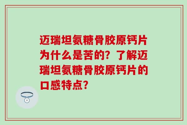 迈瑞坦氨糖骨胶原钙片为什么是苦的?了解迈瑞坦氨糖骨胶原钙片的口感特点?-第1张图片-氨糖科普网 迈瑞坦氨糖骨胶原钙片为什么是苦的?了解迈瑞坦氨糖骨胶原钙片的口感特点?-第1张图片-氨糖科普网
