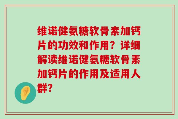维诺健氨糖软骨素加钙片的功效和作用?详细解读维诺健氨糖软骨素加钙片的作用及适用人群?-第1张图片-氨糖科普网 维诺健氨糖软骨素加钙片的功效和作用?详细解读维诺健氨糖软骨素加钙片的作用及适用人群?-第1张图片-氨糖科普网
