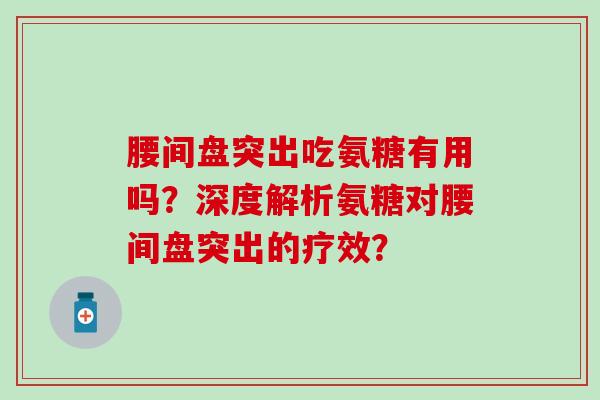 腰间盘突出吃氨糖有用吗?深度解析氨糖对腰间盘突出的疗效?-第1张图片-氨糖科普网 腰间盘突出吃氨糖有用吗?深度解析氨糖对腰间盘突出的疗效?-第1张图片-氨糖科普网