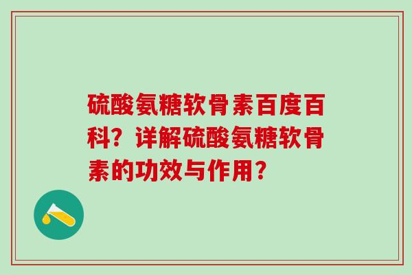 硫酸氨糖软骨素百度百科?详解硫酸氨糖软骨素的功效与作用?-第1张图片-氨糖科普网 硫酸氨糖软骨素百度百科?详解硫酸氨糖软骨素的功效与作用?-第1张图片-氨糖科普网