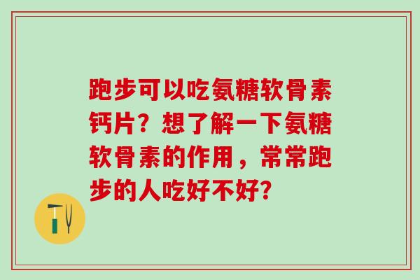 跑步可以吃氨糖软骨素钙片?想了解一下氨糖软骨素的作用,常常跑步的人吃好不好?-第1张图片-氨糖科普网 跑步可以吃氨糖软骨素钙片?想了解一下氨糖软骨素的作用,常常跑步的人吃好不好?-第1张图片-氨糖科普网