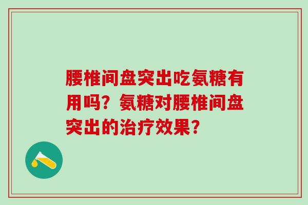 腰椎间盘突出吃氨糖有用吗?氨糖对腰椎间盘突出的治疗效果?-第1张图片-氨糖科普网 腰椎间盘突出吃氨糖有用吗?氨糖对腰椎间盘突出的治疗效果?-第1张图片-氨糖科普网