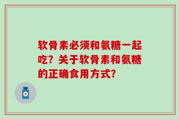 软骨素必须和氨糖一起吃？关于软骨素和氨糖的正确食用方式？-第1张图片-氨糖科普网
