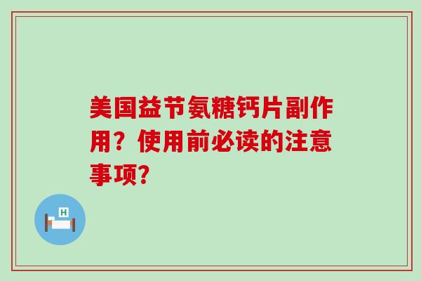 美国益节氨糖钙片副作用?使用前必读的注意事项?-第1张图片-氨糖科普网 美国益节氨糖钙片副作用?使用前必读的注意事项?-第1张图片-氨糖科普网