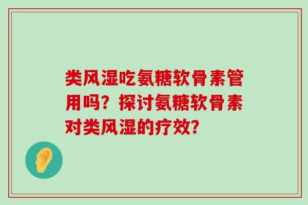 类风湿吃氨糖软骨素管用吗?探讨氨糖软骨素对类风湿的疗效?-第1张图片-氨糖科普网 类风湿吃氨糖软骨素管用吗?探讨氨糖软骨素对类风湿的疗效?-第1张图片-氨糖科普网