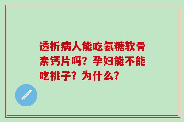 透析病人能吃氨糖软骨素钙片吗？孕妇能不能吃桃子？为什么？-第1张图片-氨糖科普网