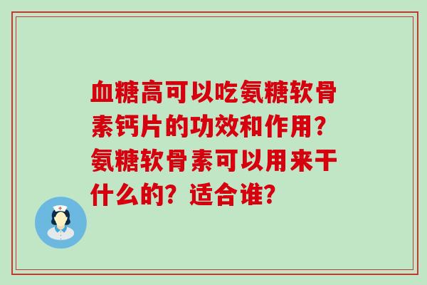 血糖高可以吃氨糖软骨素钙片的功效和作用？氨糖软骨素可以用来干什么的？适合谁？-第1张图片-氨糖科普网