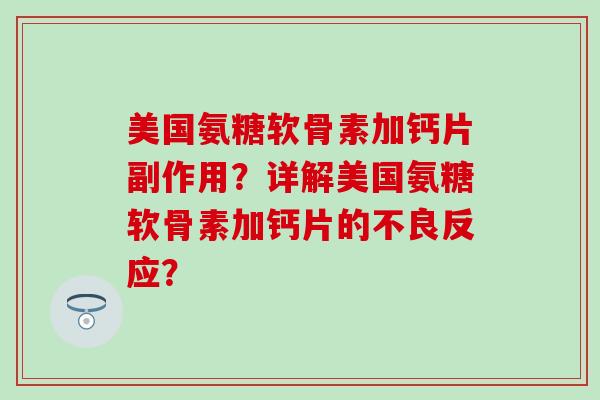 美国氨糖软骨素加钙片副作用?详解美国氨糖软骨素加钙片的不良反应?-第1张图片-氨糖科普网 美国氨糖软骨素加钙片副作用?详解美国氨糖软骨素加钙片的不良反应?-第1张图片-氨糖科普网