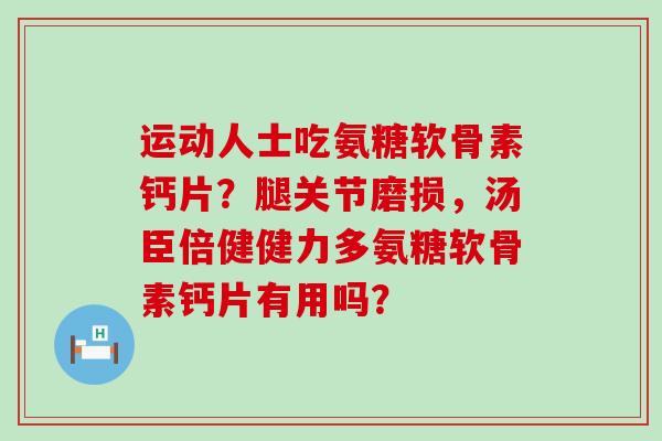 运动人士吃氨糖软骨素钙片？腿关节磨损，汤臣倍健健力多氨糖软骨素钙片有用吗？-第1张图片-氨糖科普网