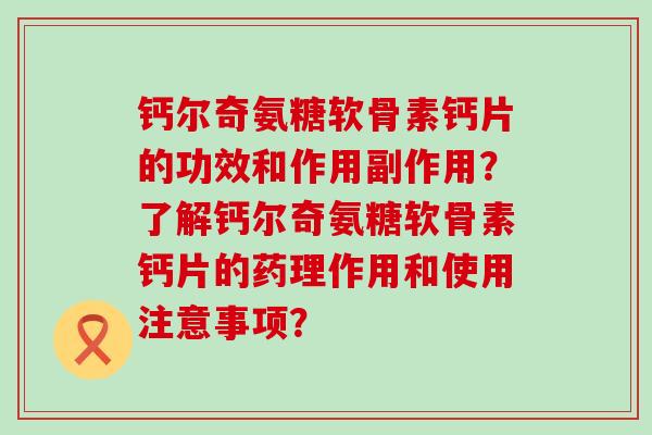 钙尔奇氨糖软骨素钙片的功效和作用副作用?了解钙尔奇氨糖软骨素钙片的药理作用和使用注意事项?-第1张图片-氨糖科普网 钙尔奇氨糖软骨素钙片的功效和作用副作用?了解钙尔奇氨糖软骨素钙片的药理作用和使用注意事项?-第1张图片-氨糖科普网