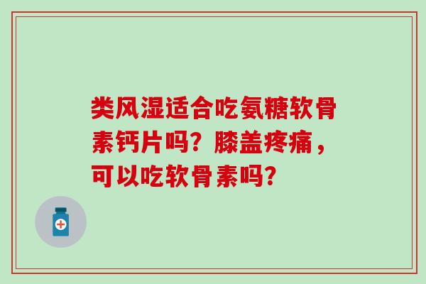 类风湿适合吃氨糖软骨素钙片吗?膝盖疼痛,可以吃软骨素吗?-第1张图片-氨糖科普网 类风湿适合吃氨糖软骨素钙片吗?膝盖疼痛,可以吃软骨素吗?-第1张图片-氨糖科普网