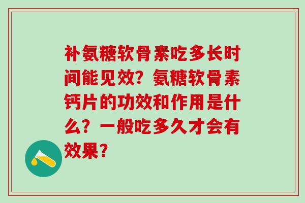 补氨糖软骨素吃多长时间能见效？氨糖软骨素钙片的功效和作用是什么？一般吃多久才会有效果？-第1张图片-氨糖科普网