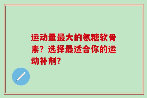运动量最大的氨糖软骨素？选择最适合你的运动补剂？-第1张图片-氨糖科普网