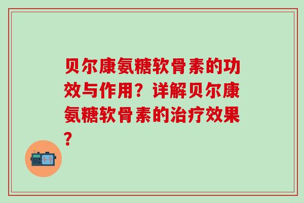 贝尔康氨糖软骨素的功效与作用?详解贝尔康氨糖软骨素的治疗效果?-第1张图片-氨糖科普网 贝尔康氨糖软骨素的功效与作用?详解贝尔康氨糖软骨素的治疗效果?-第1张图片-氨糖科普网