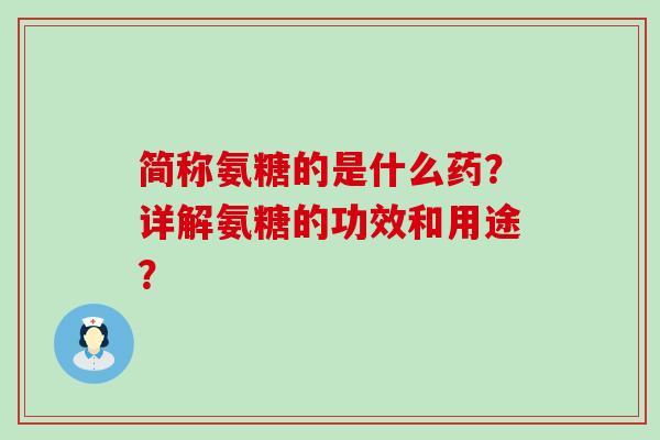 简称氨糖的是什么药?详解氨糖的功效和用途?-第1张图片-氨糖科普网 简称氨糖的是什么药?详解氨糖的功效和用途?-第1张图片-氨糖科普网