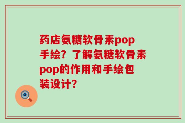 药店氨糖软骨素pop手绘?了解氨糖软骨素pop的作用和手绘包装设计?-第1张图片-氨糖科普网 药店氨糖软骨素pop手绘?了解氨糖软骨素pop的作用和手绘包装设计?-第1张图片-氨糖科普网