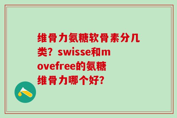 维骨力氨糖软骨素分几类?swisse和movefree的氨糖维骨力哪个好?-第1张图片-氨糖科普网 维骨力氨糖软骨素分几类?swisse和movefree的氨糖维骨力哪个好?-第1张图片-氨糖科普网