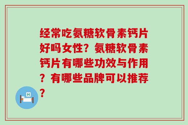 经常吃氨糖软骨素钙片好吗女性?氨糖软骨素钙片有哪些功效与作用?有哪些品牌可以推荐?-第1张图片-氨糖科普网 经常吃氨糖软骨素钙片好吗女性?氨糖软骨素钙片有哪些功效与作用?有哪些品牌可以推荐?-第1张图片-氨糖科普网