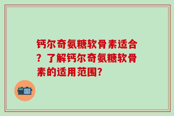 钙尔奇氨糖软骨素适合?了解钙尔奇氨糖软骨素的适用范围?-第1张图片-氨糖科普网 钙尔奇氨糖软骨素适合?了解钙尔奇氨糖软骨素的适用范围?-第1张图片-氨糖科普网