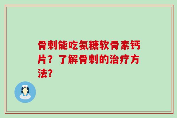 骨刺能吃氨糖软骨素钙片?了解骨刺的治疗方法?-第1张图片-氨糖科普网 骨刺能吃氨糖软骨素钙片?了解骨刺的治疗方法?-第1张图片-氨糖科普网