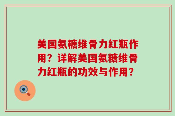 美国氨糖维骨力红瓶作用?详解美国氨糖维骨力红瓶的功效与作用?-第1张图片-氨糖科普网 美国氨糖维骨力红瓶作用?详解美国氨糖维骨力红瓶的功效与作用?-第1张图片-氨糖科普网