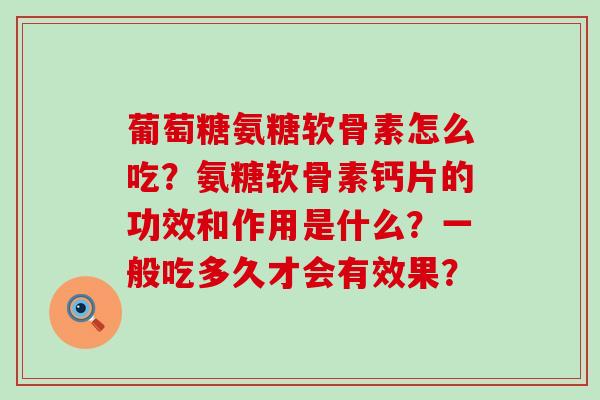 葡萄糖氨糖软骨素怎么吃?氨糖软骨素钙片的功效和作用是什么?一般吃多久才会有效果?-第1张图片-氨糖科普网 葡萄糖氨糖软骨素怎么吃?氨糖软骨素钙片的功效和作用是什么?一般吃多久才会有效果?-第1张图片-氨糖科普网
