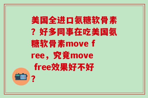 美国全进口氨糖软骨素？好多同事在吃美国氨糖软骨素move free，究竟move free效果好不好？-第1张图片-氨糖科普网