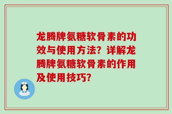 龙腾牌氨糖软骨素的功效与使用方法?详解龙腾牌氨糖软骨素的作用及使用技巧?-第1张图片-氨糖科普网 龙腾牌氨糖软骨素的功效与使用方法?详解龙腾牌氨糖软骨素的作用及使用技巧?-第1张图片-氨糖科普网
