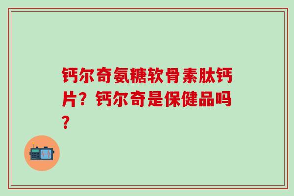 钙尔奇氨糖软骨素肽钙片?钙尔奇是保健品吗?-第1张图片-氨糖科普网 钙尔奇氨糖软骨素肽钙片?钙尔奇是保健品吗?-第1张图片-氨糖科普网