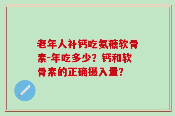 老年人补钙吃氨糖软骨素-年吃多少?钙和软骨素的正确摄入量?-第1张图片-氨糖科普网 老年人补钙吃氨糖软骨素-年吃多少?钙和软骨素的正确摄入量?-第1张图片-氨糖科普网