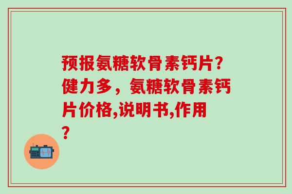 预报氨糖软骨素钙片?健力多,氨糖软骨素钙片价格,说明书,作用?-第1张图片-氨糖科普网 预报氨糖软骨素钙片?健力多,氨糖软骨素钙片价格,说明书,作用?-第1张图片-氨糖科普网