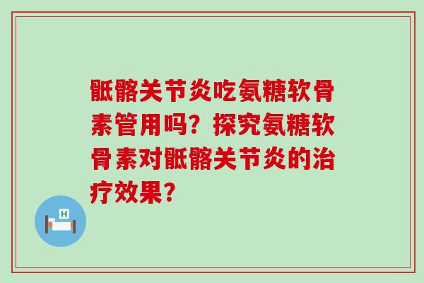 骶髂关节炎吃氨糖软骨素管用吗?探究氨糖软骨素对骶髂关节炎的治疗效果?-第1张图片-氨糖科普网 骶髂关节炎吃氨糖软骨素管用吗?探究氨糖软骨素对骶髂关节炎的治疗效果?-第1张图片-氨糖科普网