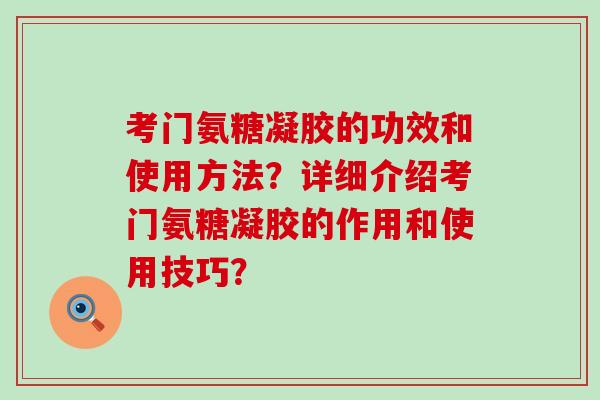 考门氨糖凝胶的功效和使用方法?详细介绍考门氨糖凝胶的作用和使用技巧?-第1张图片-氨糖科普网 考门氨糖凝胶的功效和使用方法?详细介绍考门氨糖凝胶的作用和使用技巧?-第1张图片-氨糖科普网
