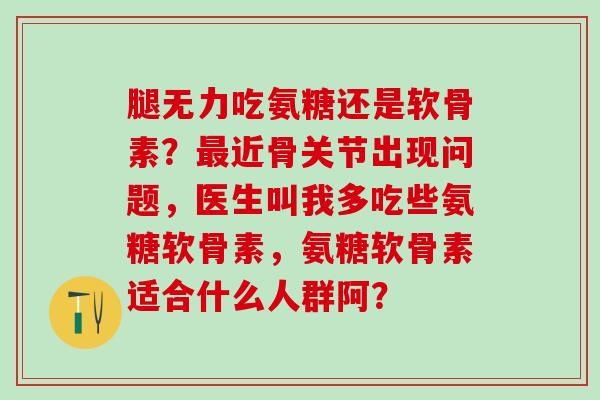 腿无力吃氨糖还是软骨素？最近骨关节出现问题，医生叫我多吃些氨糖软骨素，氨糖软骨素适合什么人群阿？-第1张图片-氨糖科普网