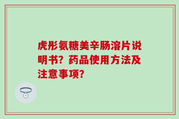 虎彤氨糖美辛肠溶片说明书?药品使用方法及注意事项?-第1张图片-氨糖科普网 虎彤氨糖美辛肠溶片说明书?药品使用方法及注意事项?-第1张图片-氨糖科普网