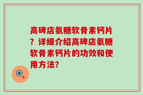 高碑店氨糖软骨素钙片？详细介绍高碑店氨糖软骨素钙片的功效和使用方法？-第1张图片-氨糖科普网
