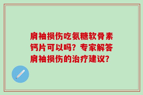 肩袖损伤吃氨糖软骨素钙片可以吗?专家解答肩袖损伤的治疗建议?-第1张图片-氨糖科普网 肩袖损伤吃氨糖软骨素钙片可以吗?专家解答肩袖损伤的治疗建议?-第1张图片-氨糖科普网