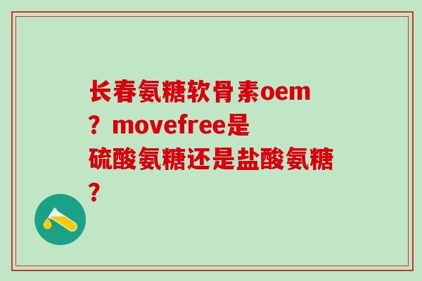 长春氨糖软骨素oem?movefree是硫酸氨糖还是盐酸氨糖?-第1张图片-氨糖科普网 长春氨糖软骨素oem?movefree是硫酸氨糖还是盐酸氨糖?-第1张图片-氨糖科普网