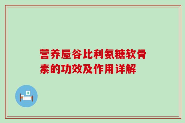 营养屋谷比利氨糖软骨素的功效及作用详解-第1张图片-氨糖科普网
