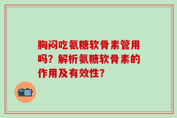 胸闷吃氨糖软骨素管用吗?解析氨糖软骨素的作用及有效性?-第1张图片-氨糖科普网 胸闷吃氨糖软骨素管用吗?解析氨糖软骨素的作用及有效性?-第1张图片-氨糖科普网