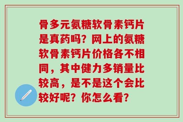 骨多元氨糖软骨素钙片是真药吗？网上的氨糖软骨素钙片价格各不相同，其中健力多销量比较高，是不是这个会比较好呢？你怎么看？-第1张图片-氨糖科普网