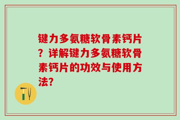 键力多氨糖软骨素钙片?详解键力多氨糖软骨素钙片的功效与使用方法?-第1张图片-氨糖科普网 键力多氨糖软骨素钙片?详解键力多氨糖软骨素钙片的功效与使用方法?-第1张图片-氨糖科普网