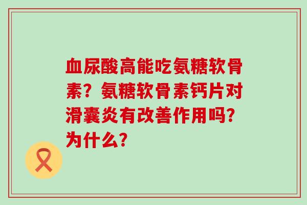 血尿酸高能吃氨糖软骨素?氨糖软骨素钙片对滑囊炎有改善作用吗?为什么?-第1张图片-氨糖科普网 血尿酸高能吃氨糖软骨素?氨糖软骨素钙片对滑囊炎有改善作用吗?为什么?-第1张图片-氨糖科普网